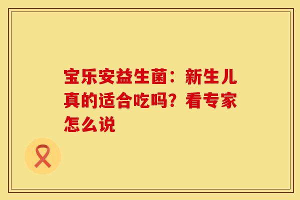 宝乐安益生菌：新生儿真的适合吃吗？看专家怎么说