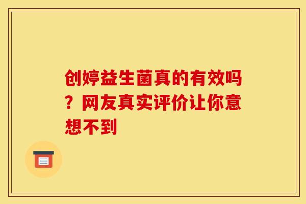 创婷益生菌真的有效吗？网友真实评价让你意想不到
