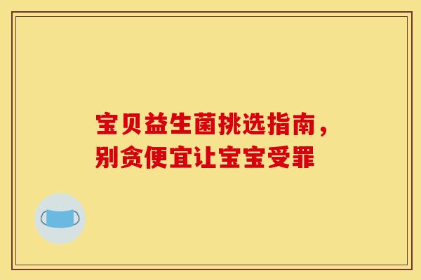宝贝益生菌挑选指南，别贪便宜让宝宝受罪