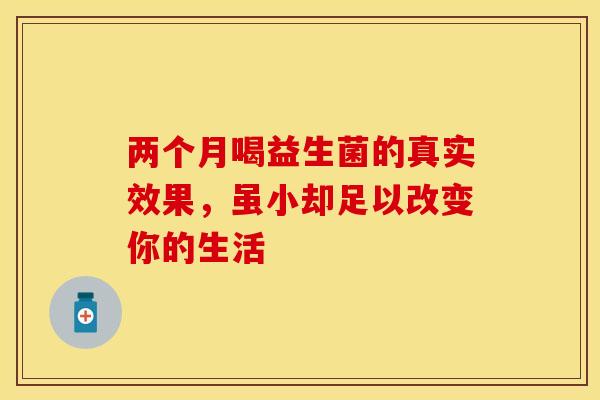两个月喝益生菌的真实效果，虽小却足以改变你的生活