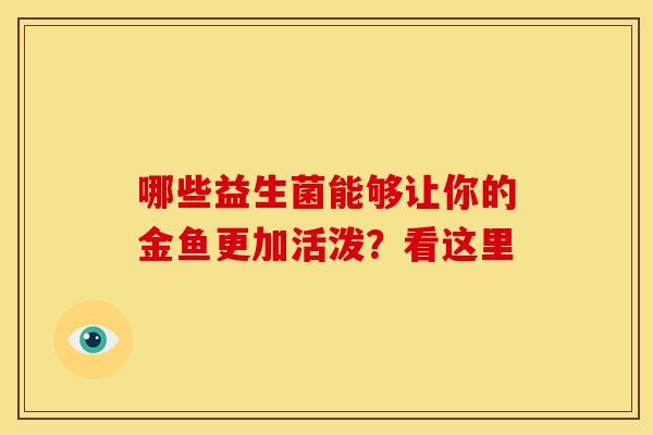 哪些益生菌能够让你的金鱼更加活泼？看这里
