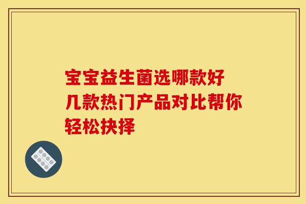 宝宝益生菌选哪款好 几款热门产品对比帮你轻松抉择