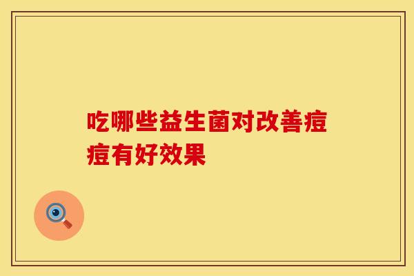 吃哪些益生菌对改善痘痘有好效果