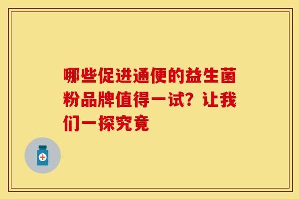 哪些促进通便的益生菌粉品牌值得一试？让我们一探究竟