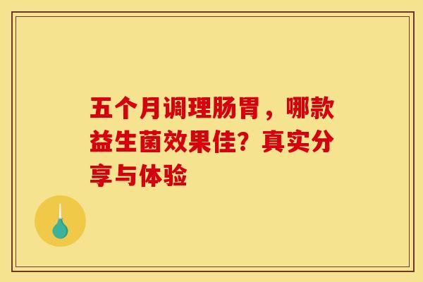 五个月调理肠胃，哪款益生菌效果佳？真实分享与体验