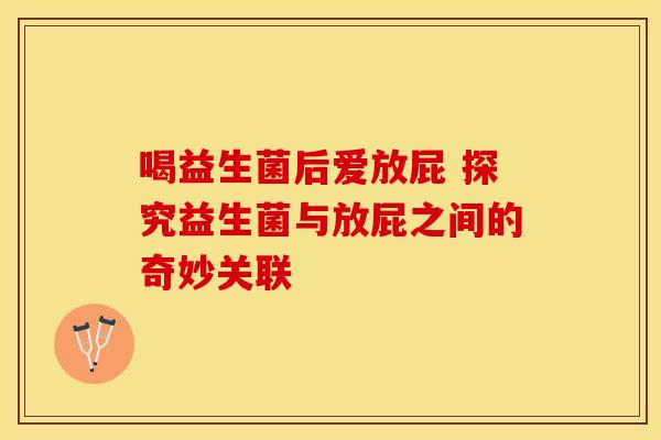 喝益生菌后爱放屁 探究益生菌与放屁之间的奇妙关联