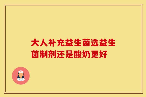 大人补充益生菌选益生菌制剂还是酸奶更好