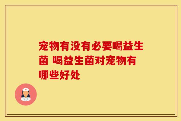 宠物有没有必要喝益生菌 喝益生菌对宠物有哪些好处