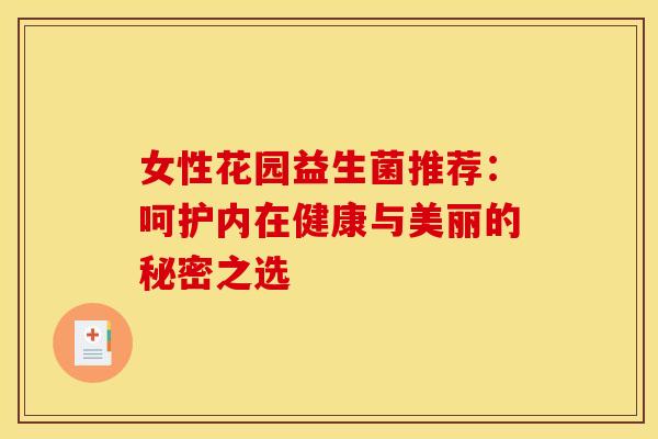 女性花园益生菌推荐：呵护内在健康与美丽的秘密之选