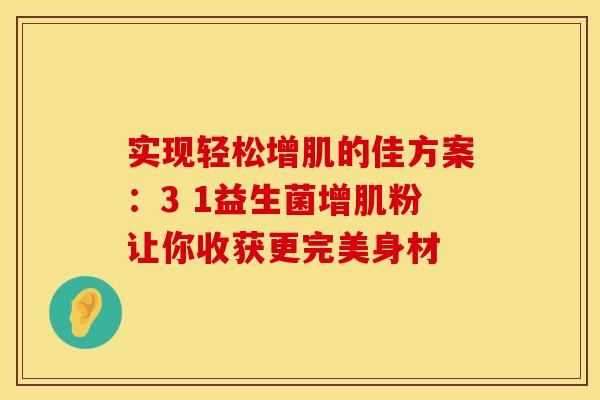 实现轻松增肌的佳方案：3 1益生菌增肌粉让你收获更完美身材