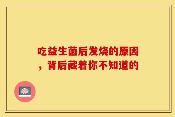 吃益生菌后发烧的原因，背后藏着你不知道的