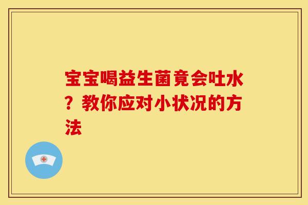 宝宝喝益生菌竟会吐水？教你应对小状况的方法