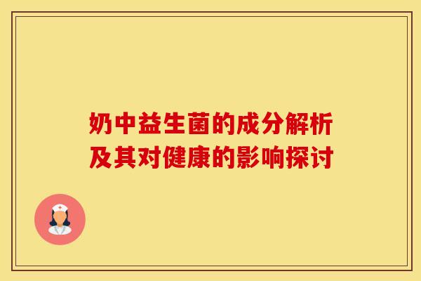 奶中益生菌的成分解析及其对健康的影响探讨