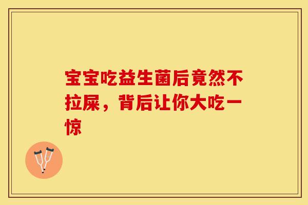 宝宝吃益生菌后竟然不拉屎，背后让你大吃一惊
