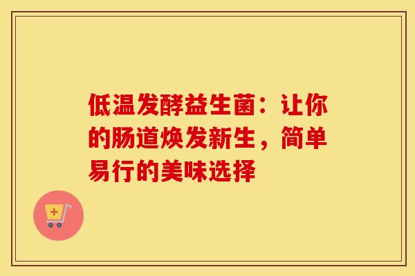 低温发酵益生菌：让你的肠道焕发新生，简单易行的美味选择