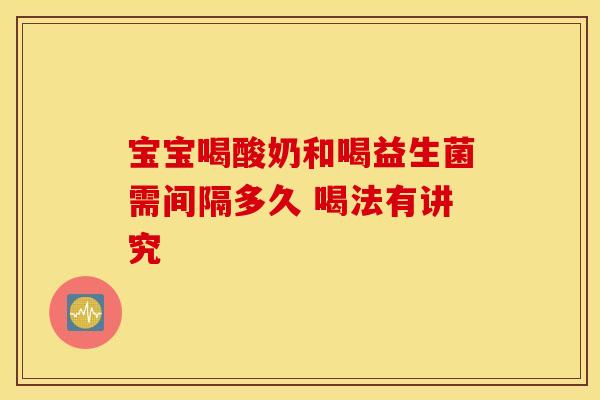 宝宝喝酸奶和喝益生菌需间隔多久 喝法有讲究