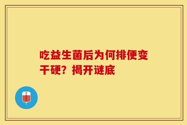吃益生菌后为何排便变干硬？揭开谜底