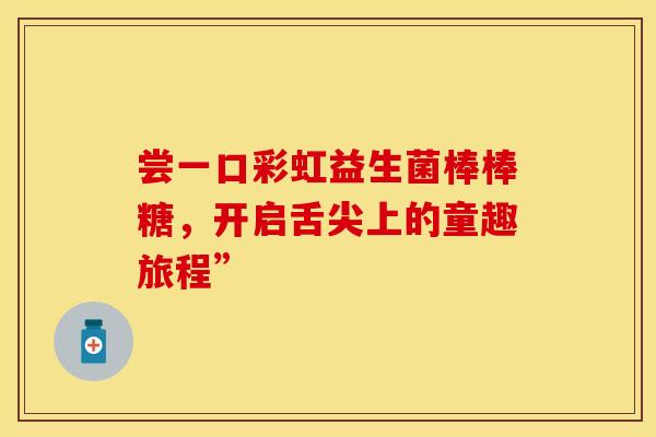 尝一口彩虹益生菌棒棒糖，开启舌尖上的童趣旅程”
