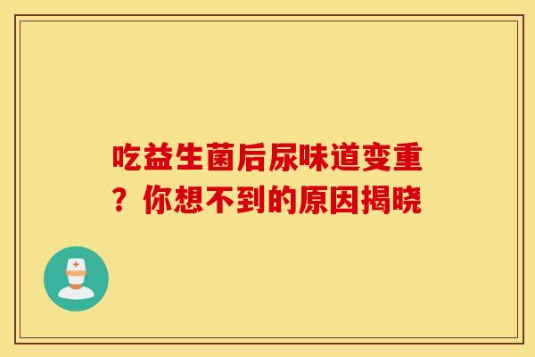 吃益生菌后尿味道变重？你想不到的原因揭晓