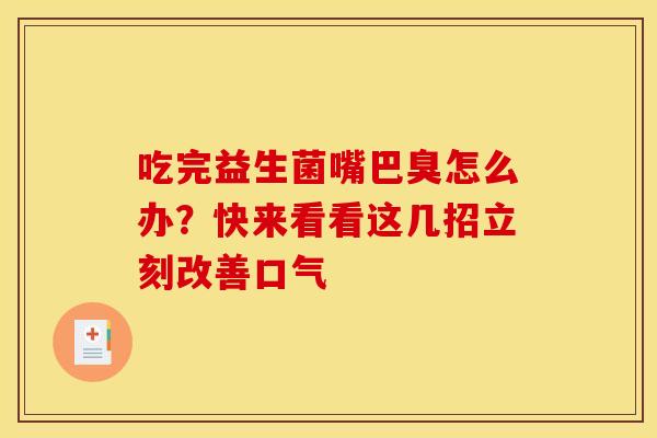 吃完益生菌嘴巴臭怎么办？快来看看这几招立刻改善口气