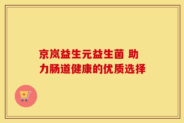 京岚益生元益生菌 助力肠道健康的优质选择