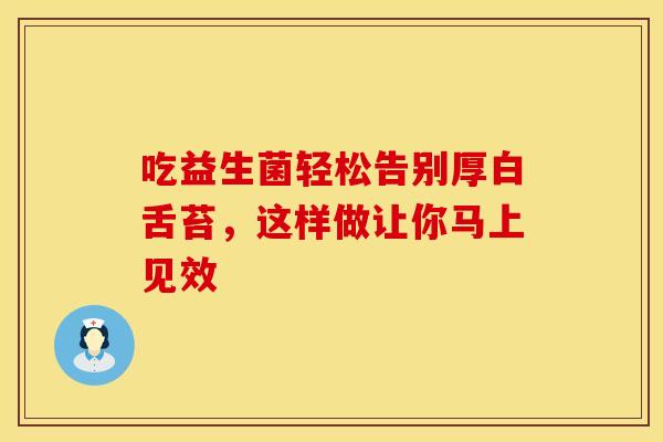 吃益生菌轻松告别厚白舌苔，这样做让你马上见效