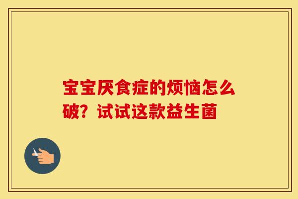 宝宝厌食症的烦恼怎么破？试试这款益生菌