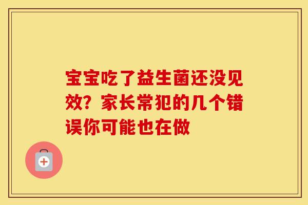 宝宝吃了益生菌还没见效？家长常犯的几个错误你可能也在做