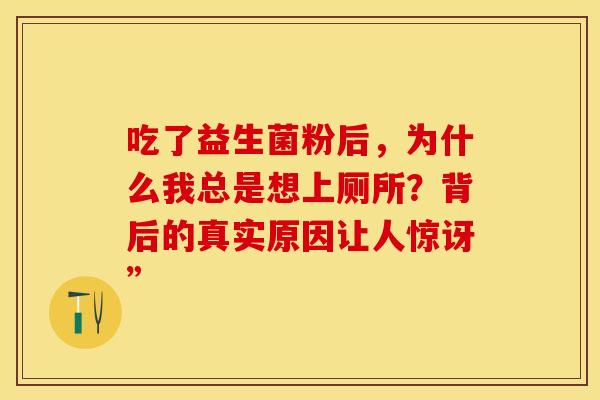 吃了益生菌粉后，为什么我总是想上厕所？背后的真实原因让人惊讶”
