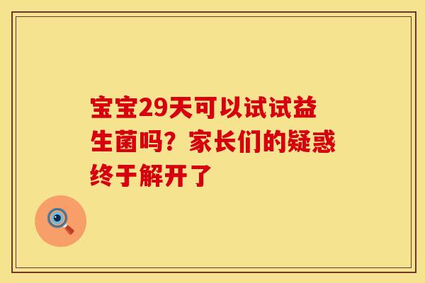 宝宝29天可以试试益生菌吗？家长们的疑惑终于解开了