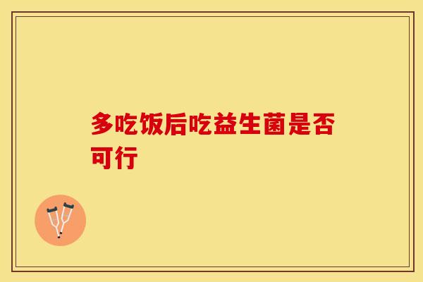 多吃饭后吃益生菌是否可行