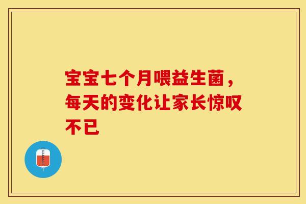宝宝七个月喂益生菌，每天的变化让家长惊叹不已