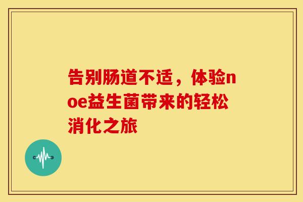 告别肠道不适，体验noe益生菌带来的轻松消化之旅