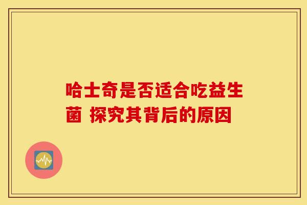 哈士奇是否适合吃益生菌 探究其背后的原因