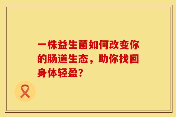 一株益生菌如何改变你的肠道生态，助你找回身体轻盈？