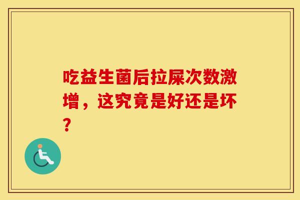 吃益生菌后拉屎次数激增，这究竟是好还是坏？