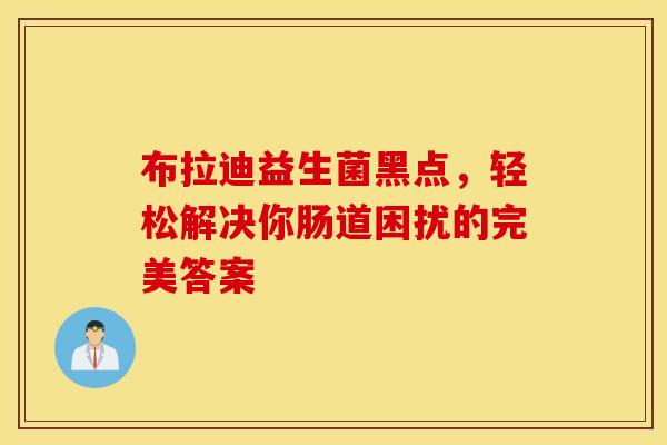 布拉迪益生菌黑点，轻松解决你肠道困扰的完美答案