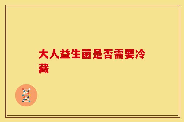 大人益生菌是否需要冷藏