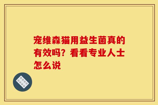 宠维森猫用益生菌真的有效吗？看看专业人士怎么说