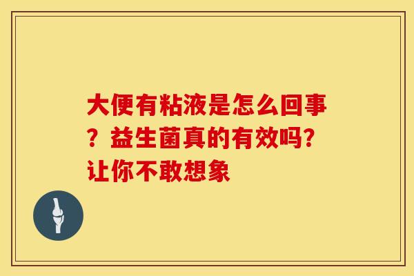 大便有粘液是怎么回事？益生菌真的有效吗？让你不敢想象
