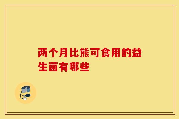 两个月比熊可食用的益生菌有哪些