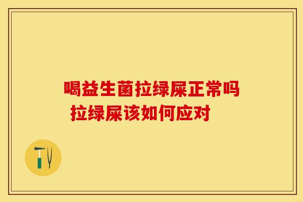 喝益生菌拉绿屎正常吗 拉绿屎该如何应对