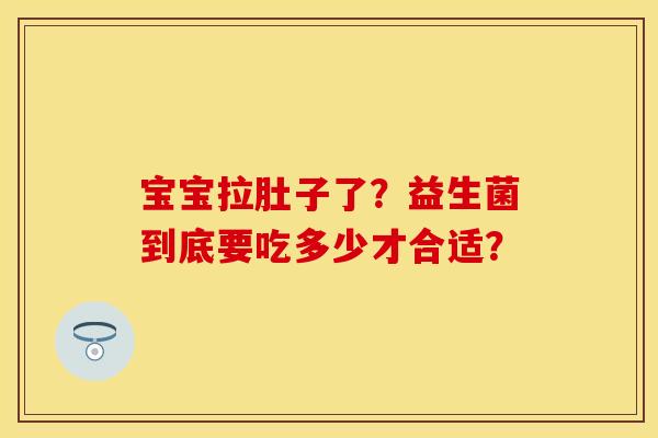 宝宝拉肚子了？益生菌到底要吃多少才合适？