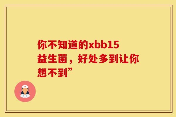你不知道的xbb15益生菌，好处多到让你想不到”
