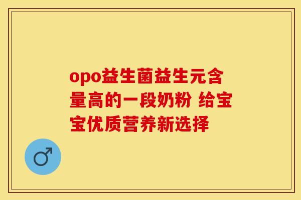 opo益生菌益生元含量高的一段奶粉 给宝宝优质营养新选择