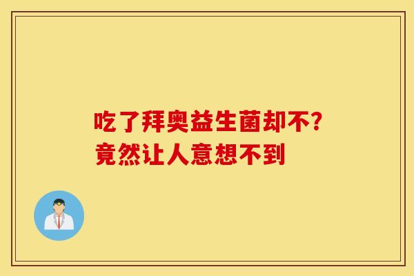 吃了拜奥益生菌却不？竟然让人意想不到