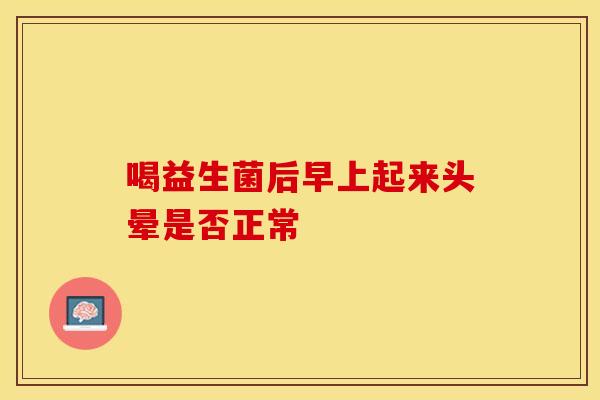 喝益生菌后早上起来头晕是否正常