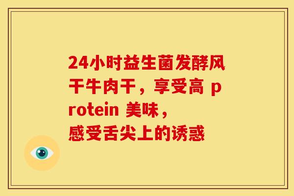 24小时益生菌发酵风干牛肉干，享受高 protein 美味，感受舌尖上的诱惑
