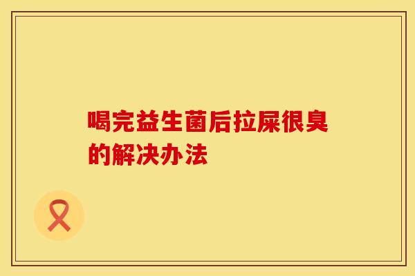 喝完益生菌后拉屎很臭的解决办法