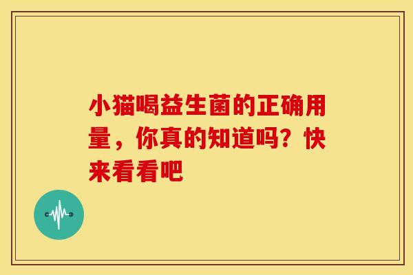 小猫喝益生菌的正确用量，你真的知道吗？快来看看吧